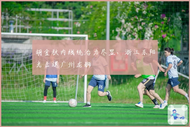 胡金秋内线统治力尽显，浙江东阳光击退广州龙狮