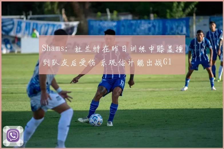 Shams：杜兰特在昨日训练中膝盖撞到队友后受伤 乐观估计能出战G1