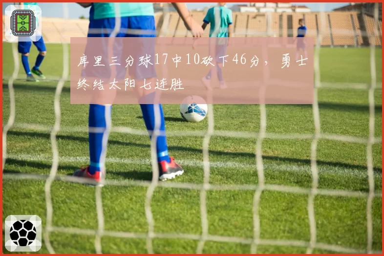 库里三分球17中10砍下46分，勇士终结太阳七连胜