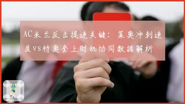 AC米兰反击提速关键:莱奥冲刺速度vs特奥套上时机协同数据解析