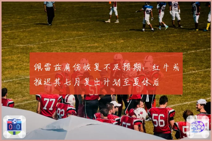 佩雷兹肩伤恢复不及预期，红牛或推迟其七月复出计划至夏休后