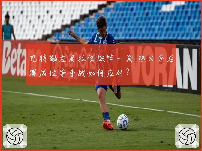 巴特勒左肩拉伤缺阵一周 热火季后赛席位争夺战如何应对?