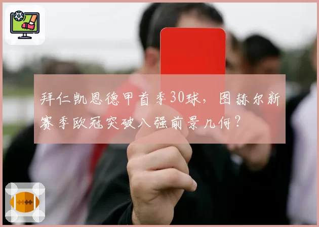 拜仁凯恩德甲首季30球，图赫尔新赛季欧冠突破八强前景几何？