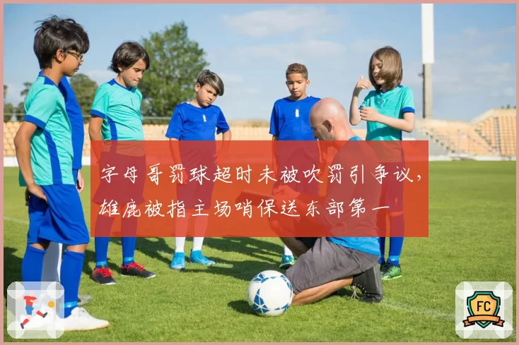 字母哥罚球超时未被吹罚引争议，雄鹿被指主场哨保送东部第一
