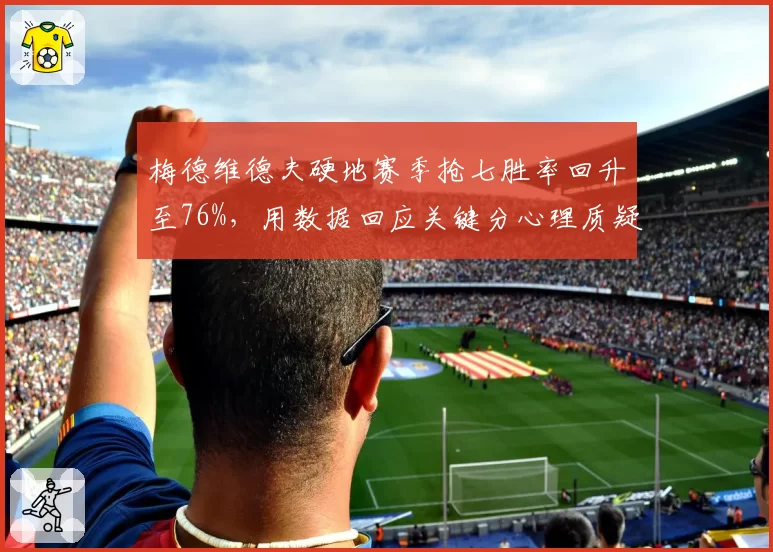 梅德维德夫硬地赛季抢七胜率回升至76%，用数据回应关键分心理质疑