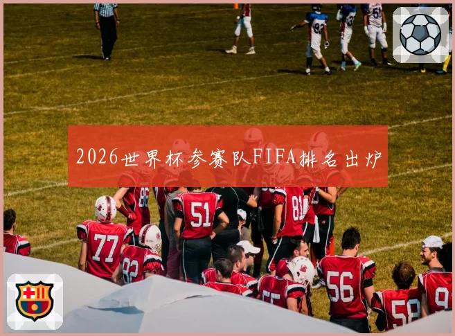 2026世界杯参赛队FIFA排名出炉