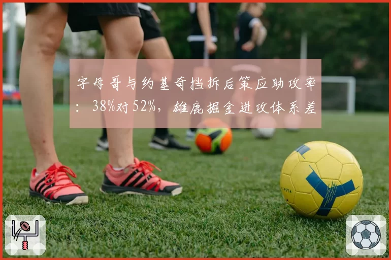 字母哥与约基奇挡拆后策应助攻率：38%对52%，雄鹿掘金进攻体系差异