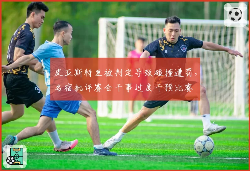 皮亚斯特里被判定导致碰撞遭罚，名宿批评赛会干事过度干预比赛