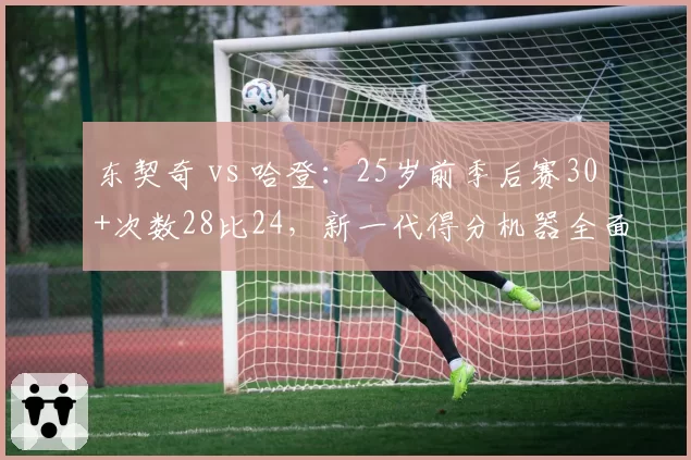 东契奇 vs 哈登：25岁前季后赛30+次数28比24，新一代得分机器全面碾压