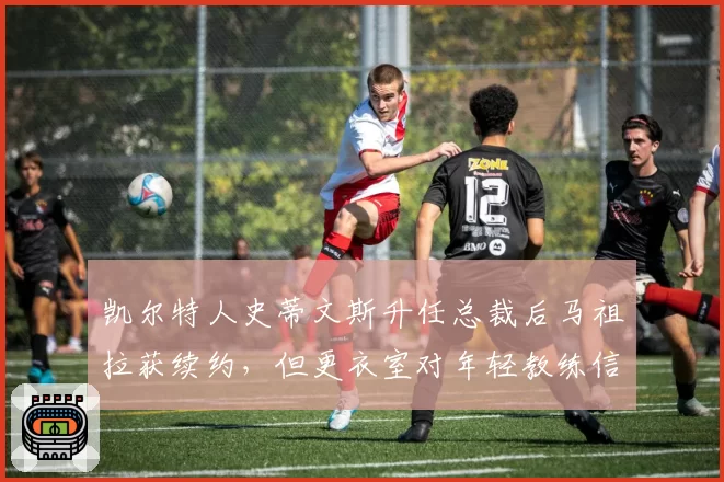 凯尔特人史蒂文斯升任总裁后马祖拉获续约，但更衣室对年轻教练信任不足