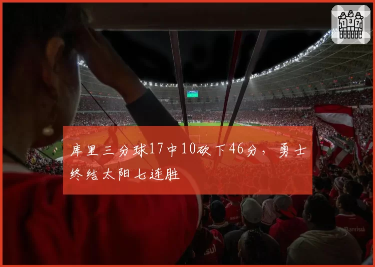库里三分球17中10砍下46分，勇士终结太阳七连胜