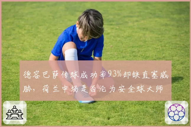 德容巴萨传球成功率93%却缺直塞威胁，荷兰中场是否沦为安全球大师？