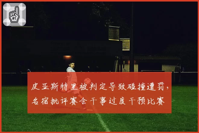 皮亚斯特里被判定导致碰撞遭罚，名宿批评赛会干事过度干预比赛