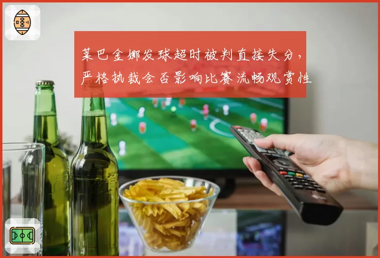 莱巴金娜发球超时被判直接失分，严格执裁会否影响比赛流畅观赏性？