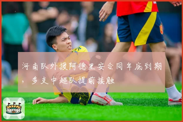 河南队外援阿德里安合同年底到期，多支中超队提前接触