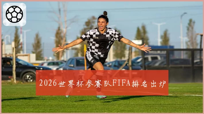 2026世界杯参赛队FIFA排名出炉