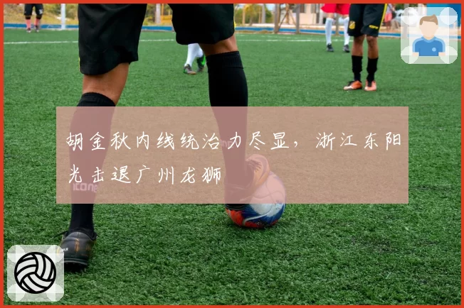 胡金秋内线统治力尽显，浙江东阳光击退广州龙狮