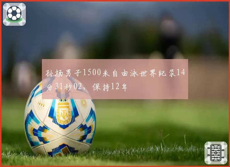 孙杨男子1500米自由泳世界纪录14分31秒02，保持12年